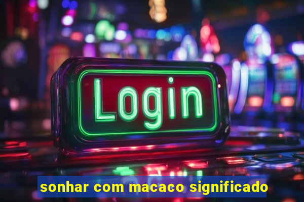 sonhar com macaco significado